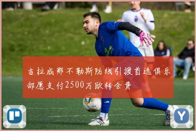 吉拉成那不勒斯防线引援首选俱乐部愿支付2500万欧转会费