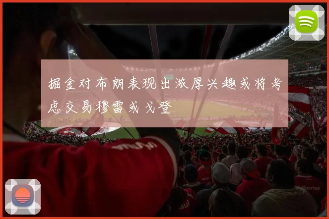 掘金对布朗表现出浓厚兴趣或将考虑交易穆雷或戈登