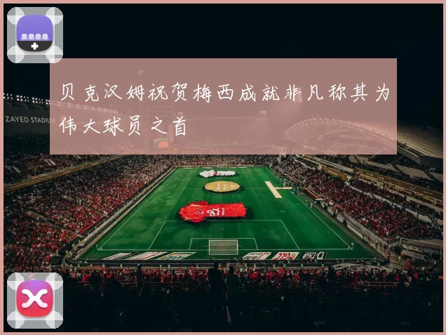 贝克汉姆祝贺梅西成就非凡称其为伟大球员之首